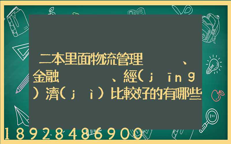二本里面物流管理、金融、經(jīng)濟(jì)比較好的有哪些學(xué)校